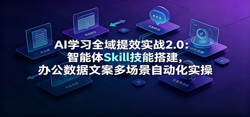 AI学习全域提效实战2.0:智能体Skill技能搭建,办公数据文案多场景自动化实操-shxbox省心宝盒