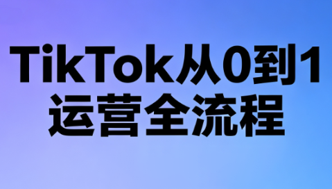 绿洲·TikTok从0到1运营全流程(更新7月)-shxbox省心宝盒