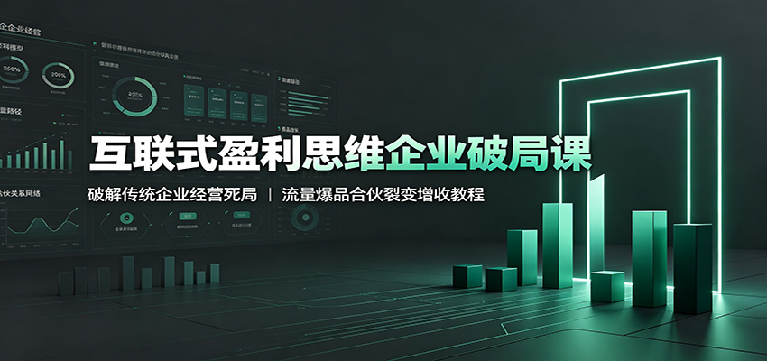 互联式盈利思维企业破局课:破解传统企业经营死局,流量爆品合伙裂变增收教程-shxbox省心宝盒