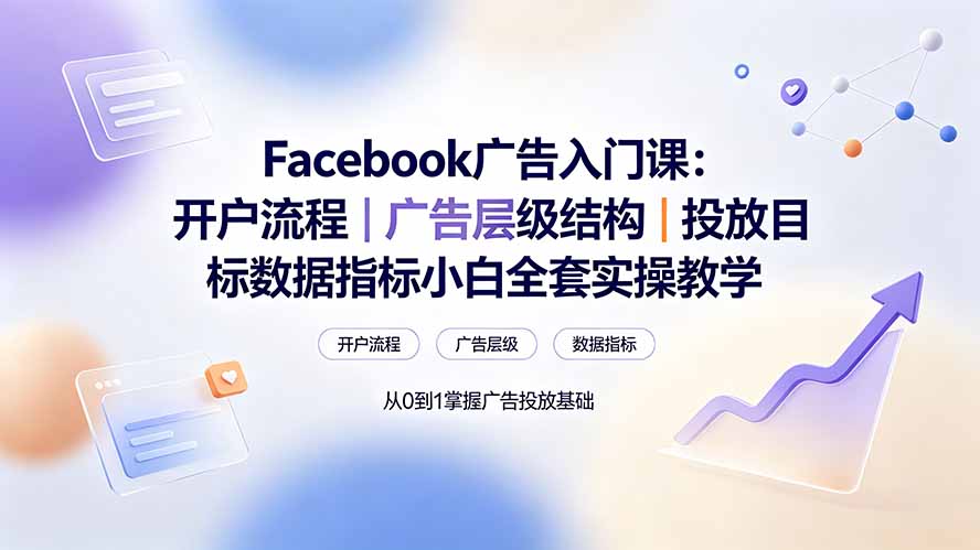 Facebook广告入门课:开户流程|广告层级结构|投放目标数据指标小白全套实操教学-shxbox省心宝盒