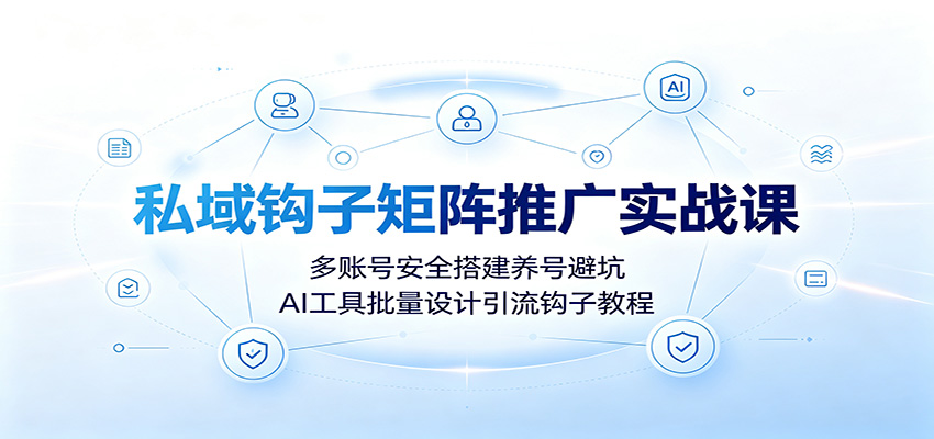 私域钩子矩阵推广实战课：多账号安全搭建养号避坑，AI工具批量设计引流钩子教程-shxbox省心宝盒