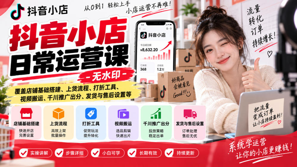 抖音小店日常运营课-无水印，覆盖店铺基础搭建、上货流程、打折工具、视频搬运、千川推广出分、发货与售后设置等-shxbox省心宝盒