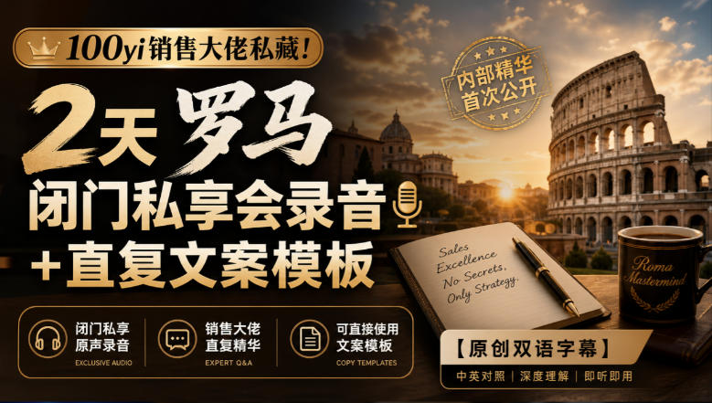 100yi销售大佬私藏-无水印！2天罗马闭门私享会录音+直复文案模板【原创双语字幕】-shxbox省心宝盒