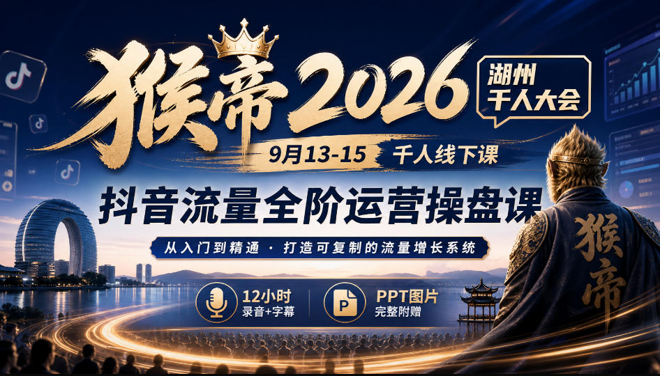 猴帝2026湖州千人大会9月13-15千人线下课，抖音流量全阶运营操盘课，17小时录音加字幕+ppt图片(完整版)-shxbox省心宝盒