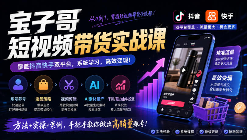 宝子哥短视频带货实战课，覆盖抖音快手双平台，账号养号、选品、剪辑，到AI素材量产、千川磁力金牛投流等(26年9月更新)-shxbox省心宝盒