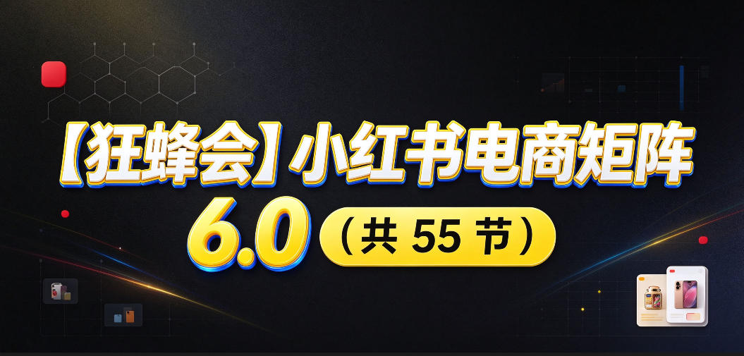 【无水印】【狂蜂会】小红书电商矩阵6.0,从零教你店铺搭建、多渠道精细化选品、AI素材原创、自动化发笔记、矩阵起店放大等