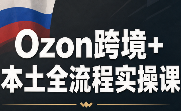 Ozon跨境+本土全流程实操课-shxbox省心宝盒