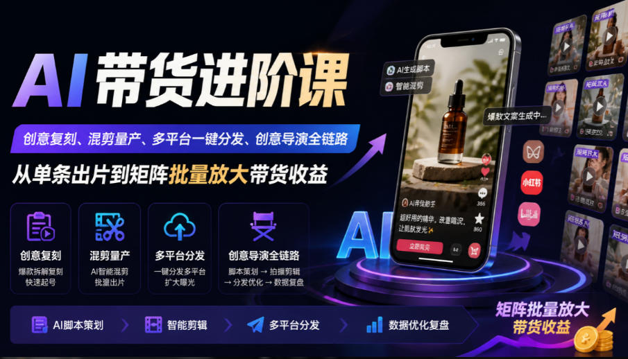 AI带货进阶课｜创意复刻、混剪量产、多平台一键分发、创意导演全链路，从单条出片到矩阵批量放大带货收益-shxbox省心宝盒