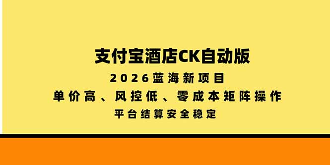 支付宝酒店ck自动版，2026蓝海新项目，单价高，风控低，零成本矩阵操作，平台结算安全稳定-shxbox省心宝盒