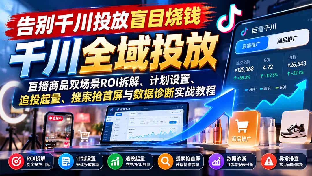 告别千川投放盲目烧钱：直播商品双场景ROI拆解、计划设置、追投起量、搜索抢首屏与数据诊断实战教程-shxbox省心宝盒
