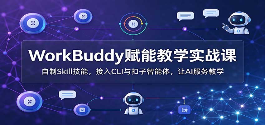 WorkBuddy赋能教学实战课：自制Skill技能，接入CLI与扣子智能体，让AI服务教学-shxbox省心宝盒