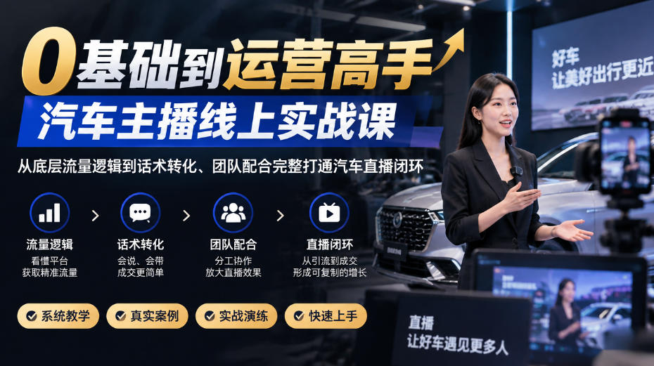 0基础到运营高手，汽车主播线上实战课，从底层流量逻辑到话术转化、团队配合完整打通汽车直播闭环-shxbox省心宝盒