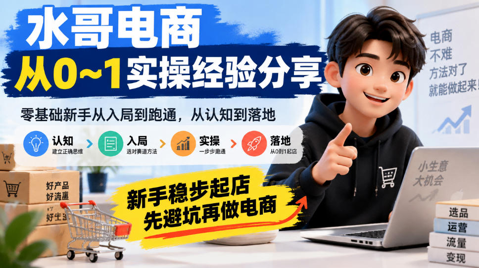 水哥电商从0~1实操经验分享，​零基础新手从入局到跑通，从认知到落地，新手稳步起店，先避坑再做电商-shxbox省心宝盒