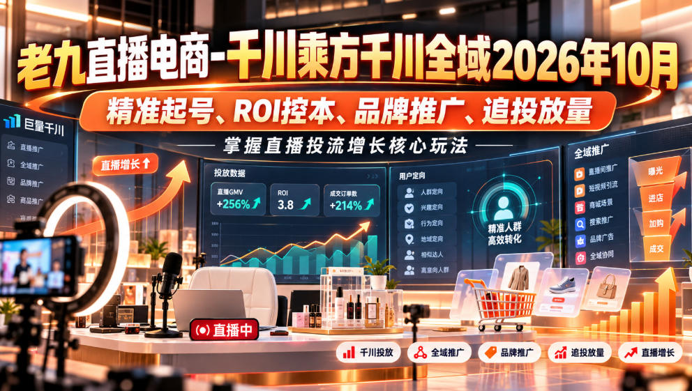 老九直播电商-千川乘方千川全域2026年10月，精准起号、ROI控本、品牌推广、追投放量，掌握直播投流增长核心玩法-shxbox省心宝盒