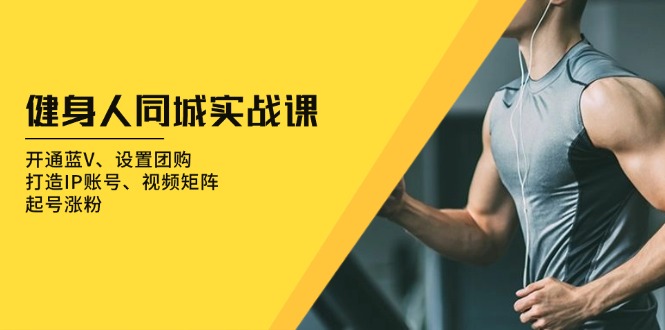 健身人 同城实战课：开通蓝V、设置团购、打造IP账号、视频矩阵、起号涨粉-shxbox省心宝盒