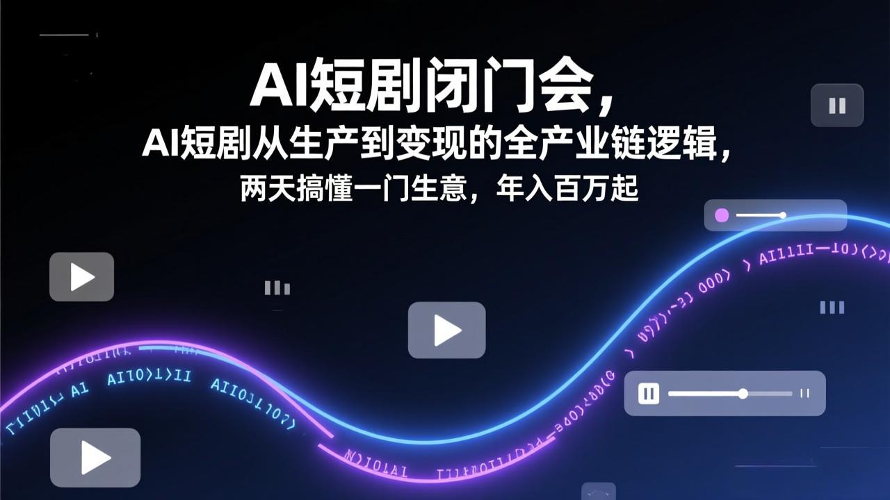 AI短剧闭门会，AI短剧从生产到变现的全产业链逻辑，两天搞懂一门生意，年入百万起-shxbox省心宝盒
