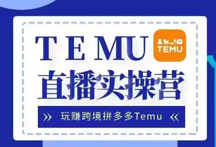 Temu直播实战营，玩赚跨境拼多多Temu，国内电商卷就出海赚美金-shxbox省心宝盒