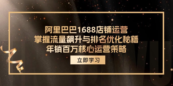 阿里巴巴1688店铺运营，掌握流量飙升与排名优化秘籍 年销百万核心运营策略-shxbox省心宝盒