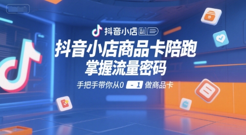抖音小店商品卡陪跑，掌握流量密码，手把手带你从0-1做商品卡-shxbox省心宝盒