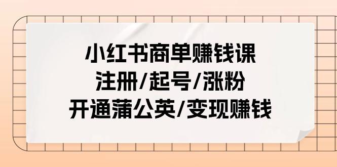 小红书商单赚钱课：注册/起号/涨粉/开通蒲公英/变现赚钱(25节课)-shxbox省心宝盒