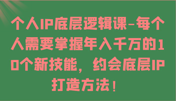个人IP底层逻辑-掌握年入千万的10个新技能，约会底层IP的打造方法！-shxbox省心宝盒