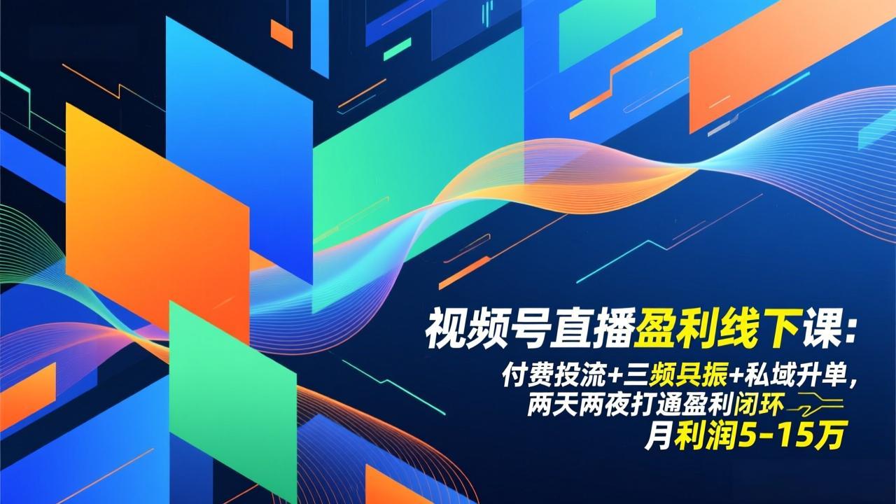 视频号直播盈利线下课：付费投流+三频共振+私域升单，两天两夜打通盈利闭环，月利润5-15万-shxbox省心宝盒