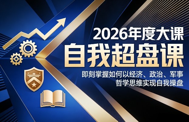 2026年度大课《自我超盘课》，即刻掌握如何以经济、政治、军事、哲学思维实现自我操盘-shxbox省心宝盒