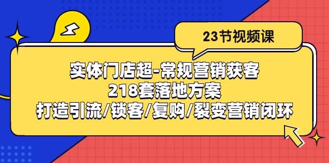 实体门店超-常规营销获客：218套落地方案/打造引流/锁客/复购/裂变营销-shxbox省心宝盒