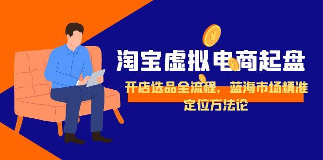 淘宝虚拟电商起盘，开店选品全流程，蓝海市场精准定位方法论-shxbox省心宝盒