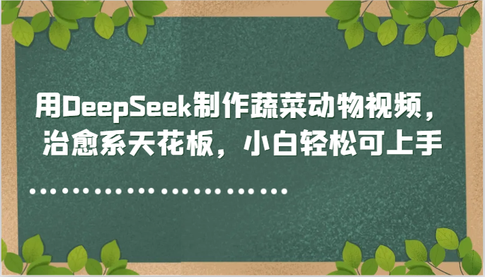 用DeepSeek制作蔬菜动物视频，治愈系天花板，小白轻松可上手-shxbox省心宝盒