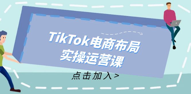 TikTok电商布局实操运营课：从新手到精通，成为TikTok带货运营高手-shxbox省心宝盒
