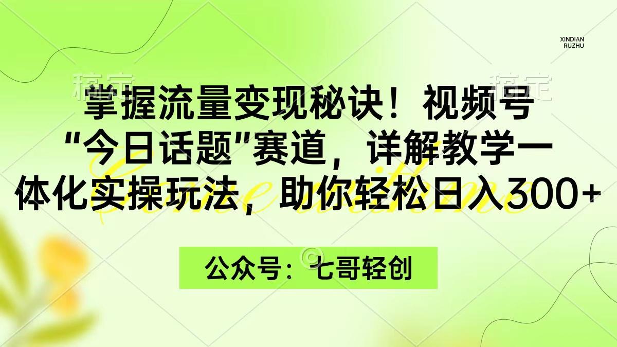 (9437期)掌握流量变现秘诀！视频号“今日话题”赛道，一体化实操玩法，助你日入300+-shxbox省心宝盒