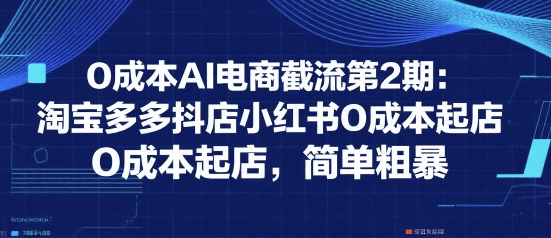 0成本AI电商截流第2期：淘宝多多抖店小红书0成本起店，简单粗暴-shxbox省心宝盒