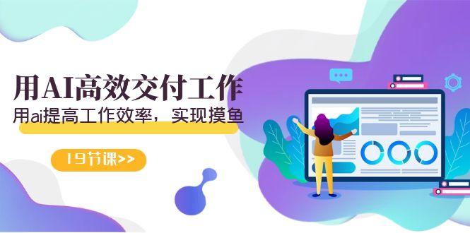 天选 打工人-用AI高效交付工作，用ai提高工作效率，实现摸鱼(19节视频课)-shxbox省心宝盒