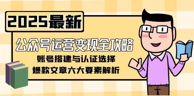 公众号运营变现全攻略，账号搭建与认证选择，爆款文章六大要素解析-shxbox省心宝盒