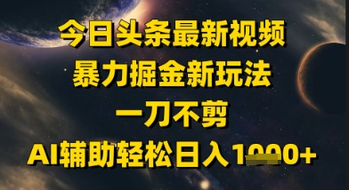 今日头条最新美女视频暴力掘金新玩法，一刀不剪，AI辅助轻松日入1k+-shxbox省心宝盒