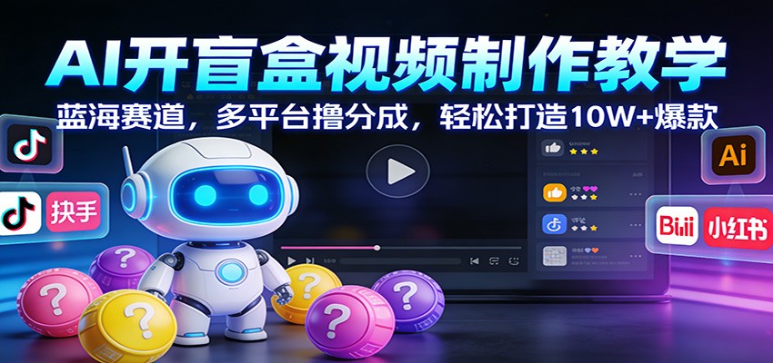 AI开盲盒视频制作教学：蓝海赛道，多平台撸分成，轻松打造10W+爆款-shxbox省心宝盒