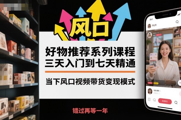 好物推荐系列课程，三天入门到七天精通，当下风口视频带货变现模式-shxbox省心宝盒