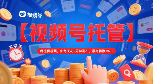 【视频号托管 】我提供视频，你每天花5分钟发布，最高躺挣2W+【揭秘】-shxbox省心宝盒