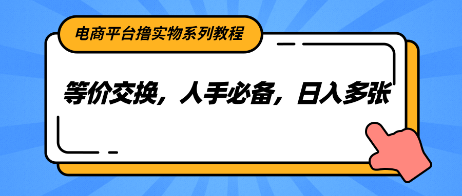 电商平台撸实物系列教程，等价交换，人手必备，日入多张-shxbox省心宝盒