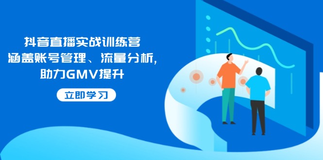 抖音直播实战训练营：涵盖账号管理、流量分析, 助力GMV提升-shxbox省心宝盒