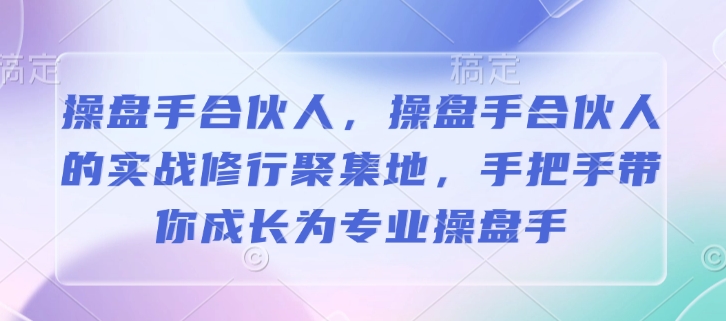 操盘手合伙人，操盘手合伙人的实战修行聚集地，手把手带你成长为专业操盘手-shxbox省心宝盒