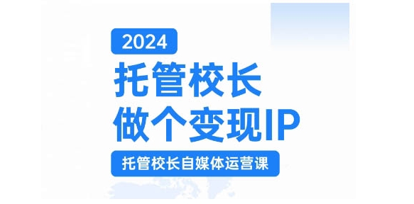 2024托管校长做个变现IP，托管校长自媒体运营课，利用短视频实现校区利润翻番-shxbox省心宝盒