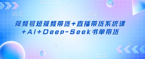 视频号短视频带货+直播带货系统课+AI+Deep-Seek书单带货-shxbox省心宝盒