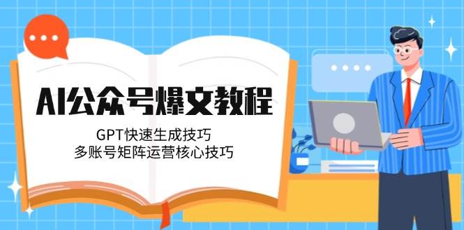 AI公众号爆文教程，GPT快速生成技巧，多账号矩阵运营核心技巧-shxbox省心宝盒