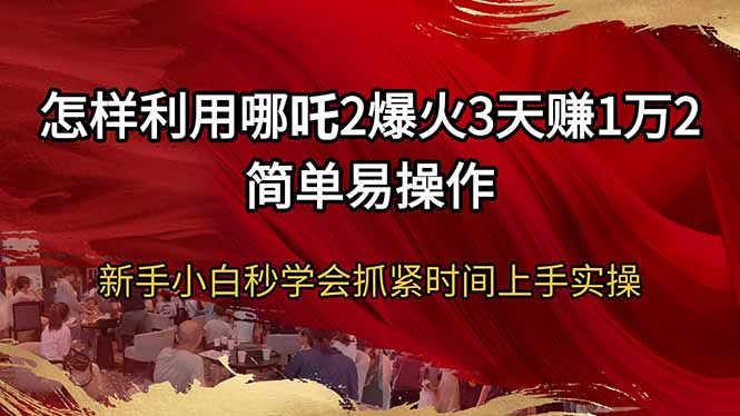 怎样利用哪吒2爆火3天赚1万2简单易操作新手小白秒学会抓紧时间上手实操-shxbox省心宝盒