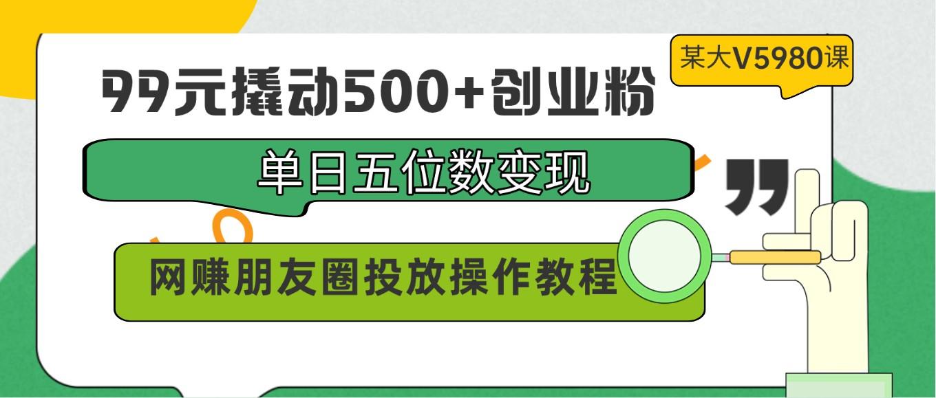 99元撬动500+创业粉，单日五位数变现，网赚朋友圈投放操作教程价值5980！-shxbox省心宝盒