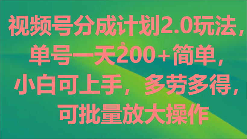 视频号分成计划2.0玩法，单号一天200+简单，小白可上手，多劳多得，可批量放大操作-shxbox省心宝盒
