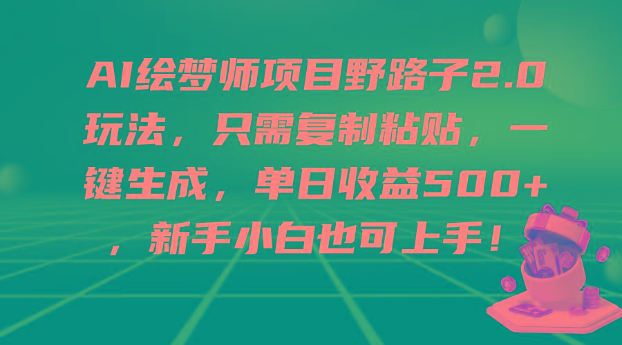(9876期)AI绘梦师项目野路子2.0玩法，只需复制粘贴，一键生成，单日收益500+，新...-shxbox省心宝盒