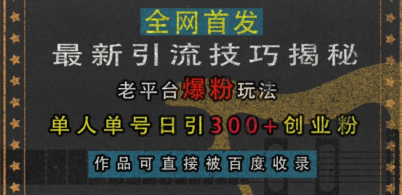 最新引流技巧揭秘，老平台爆粉玩法，单人单号日引300+创业粉，作品可直接被百度收录-shxbox省心宝盒